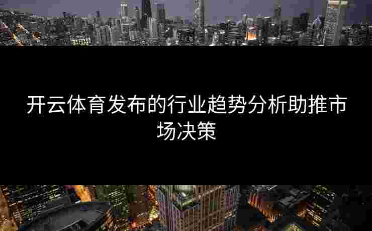 开云体育发布的行业趋势分析助推市场决策