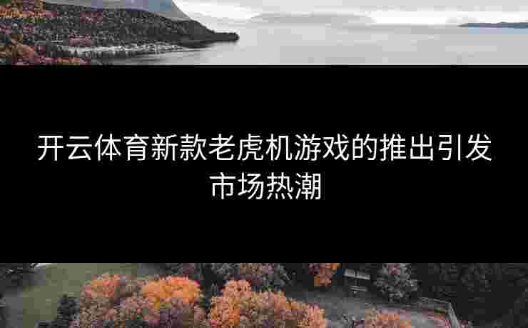 开云体育新款老虎机游戏的推出引发市场热潮