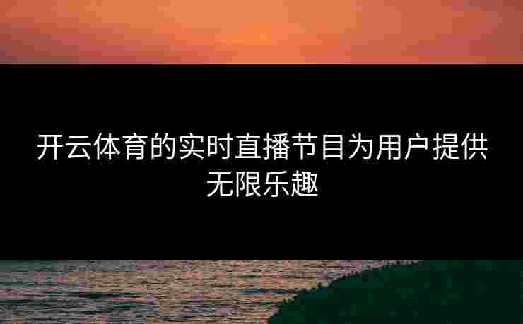 开云体育的实时直播节目为用户提供无限乐趣