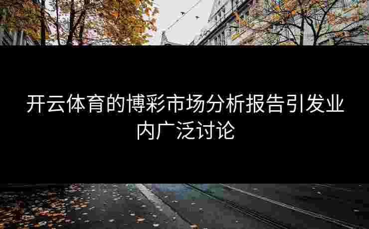 开云体育的博彩市场分析报告引发业内广泛讨论