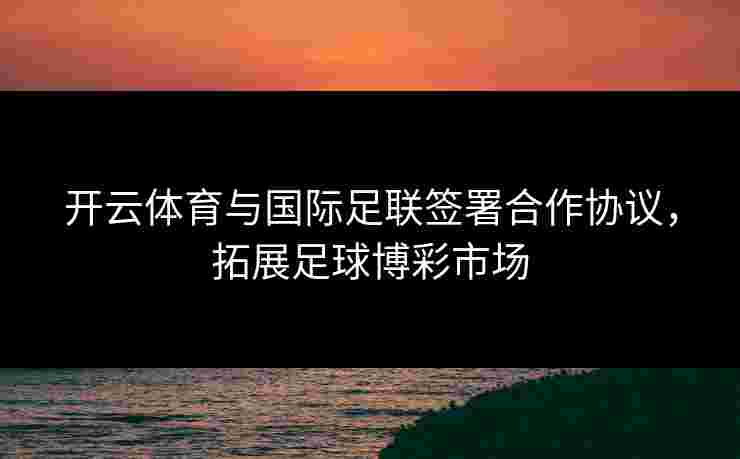开云体育与国际足联签署合作协议，拓展足球博彩市场
