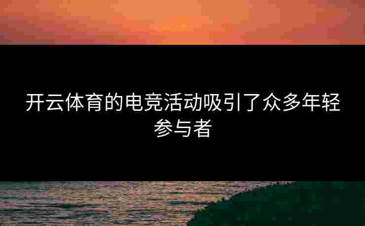 开云体育的电竞活动吸引了众多年轻参与者