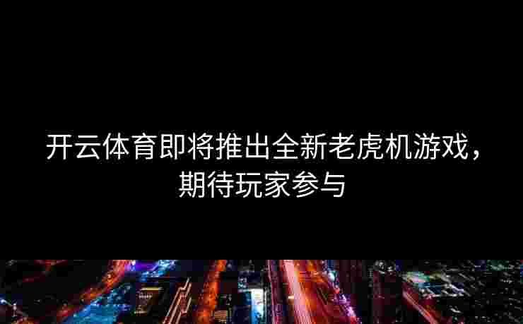 开云体育即将推出全新老虎机游戏，期待玩家参与