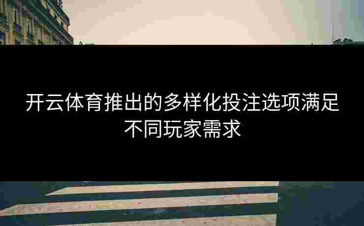 开云体育推出的多样化投注选项满足不同玩家需求