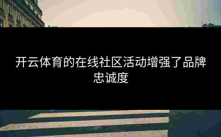 开云体育的在线社区活动增强了品牌忠诚度