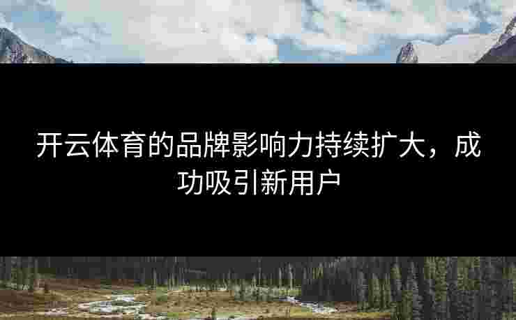 开云体育的品牌影响力持续扩大，成功吸引新用户