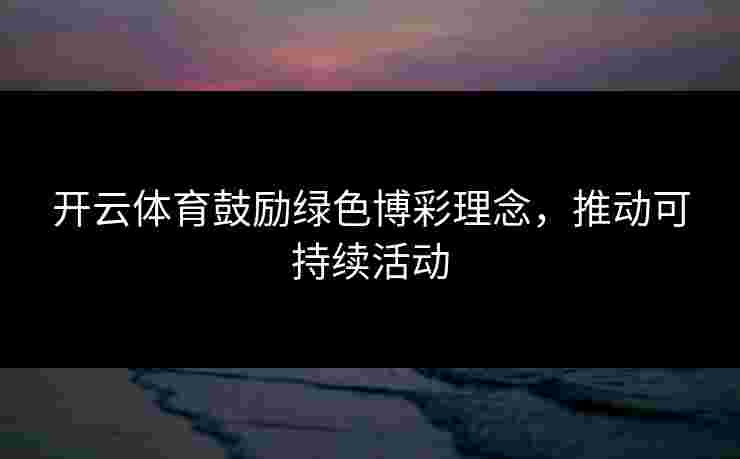 开云体育鼓励绿色博彩理念，推动可持续活动