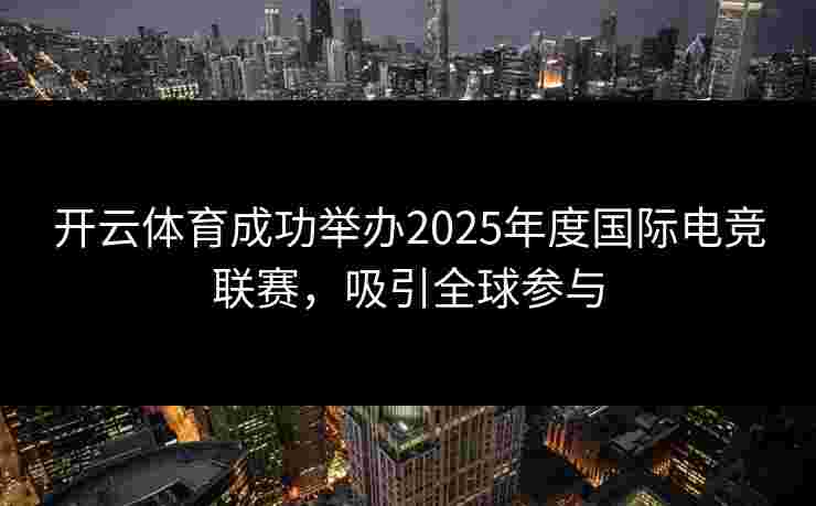 开云体育成功举办2025年度国际电竞联赛，吸引全球参与