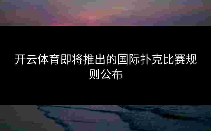开云体育即将推出的国际扑克比赛规则公布