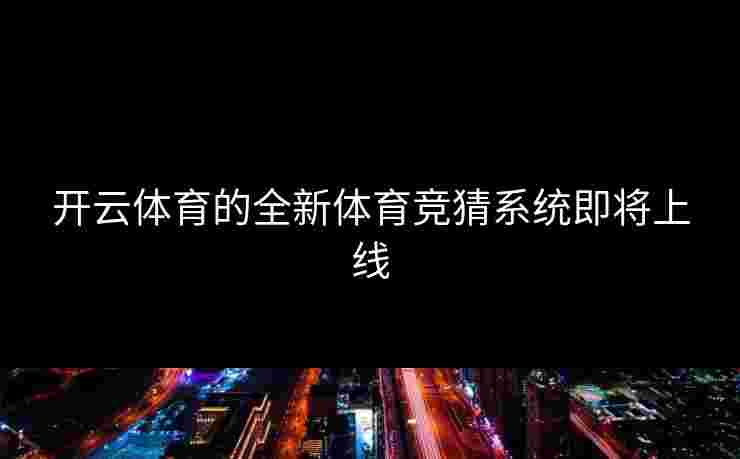 开云体育的全新体育竞猜系统即将上线