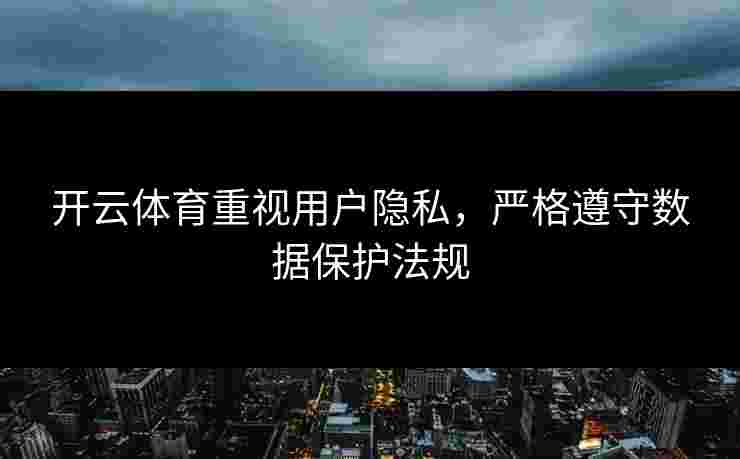 开云体育重视用户隐私,严格遵守数据保护法规 开云体育重视用户隐私,严格遵守数据保护法规