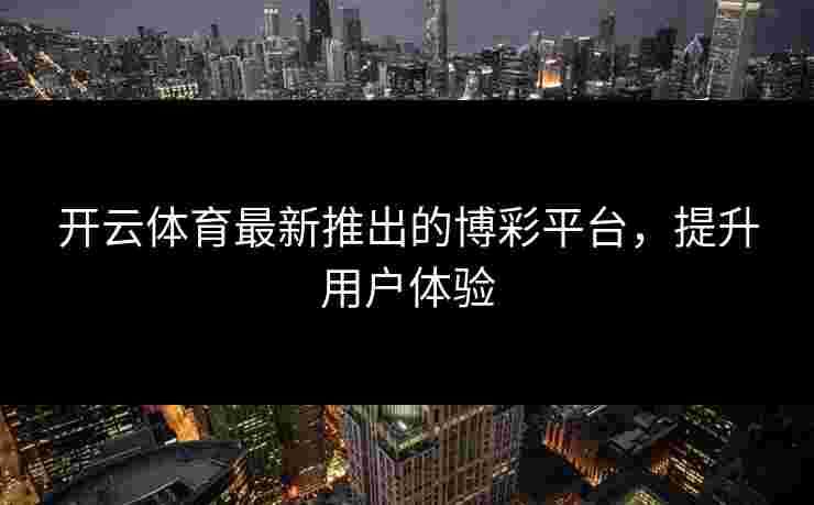 开云体育最新推出的博彩平台，提升用户体验