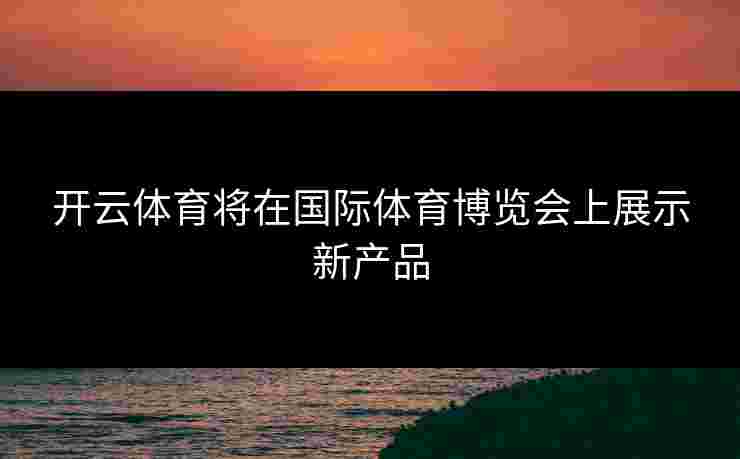 开云体育将在国际体育博览会上展示新产品