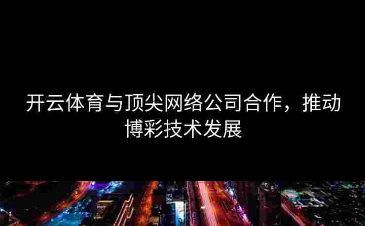 开云体育与顶尖网络公司合作，推动博彩技术发展
