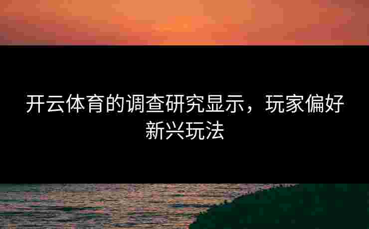 开云体育的调查研究显示，玩家偏好新兴玩法