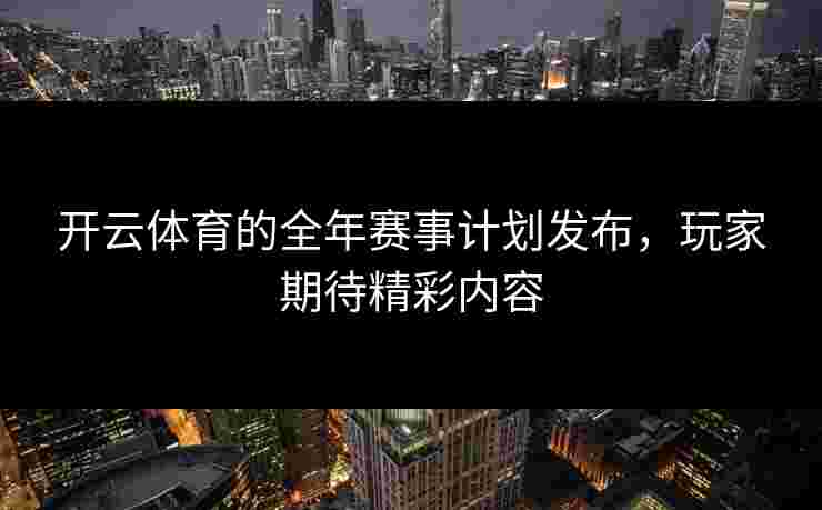 开云体育的全年赛事计划发布，玩家期待精彩内容