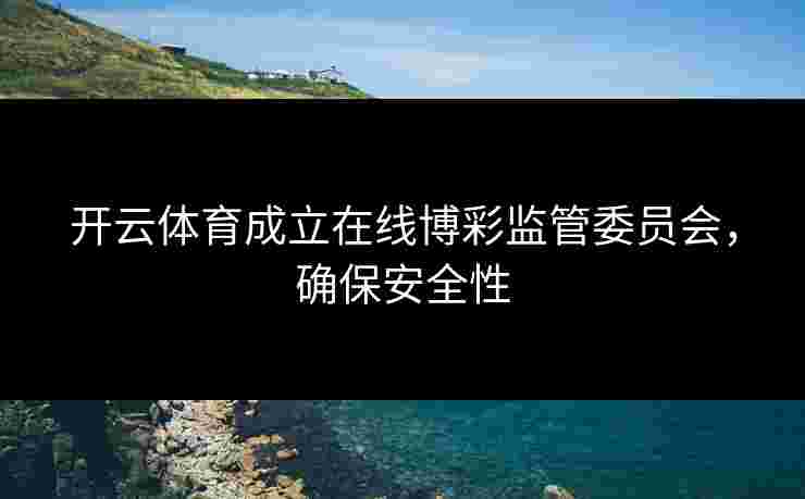 开云体育成立在线博彩监管委员会，确保安全性