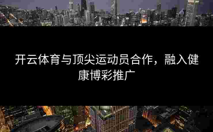 开云体育与顶尖运动员合作，融入健康博彩推广