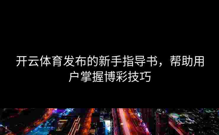 开云体育发布的新手指导书，帮助用户掌握博彩技巧