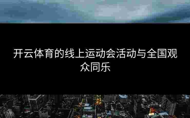 开云体育的线上运动会活动与全国观众同乐
