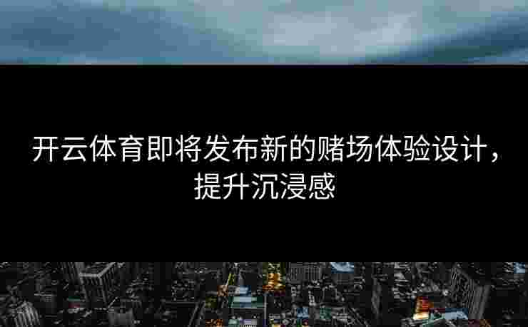 开云体育即将发布新的赌场体验设计，提升沉浸感