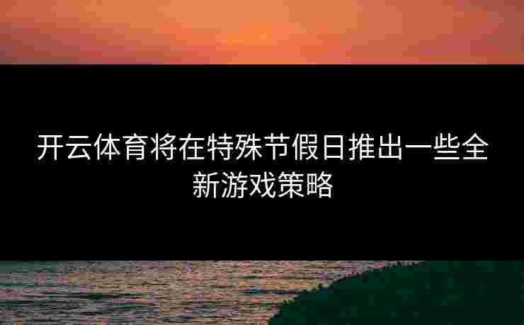 开云体育将在特殊节假日推出一些全新游戏策略