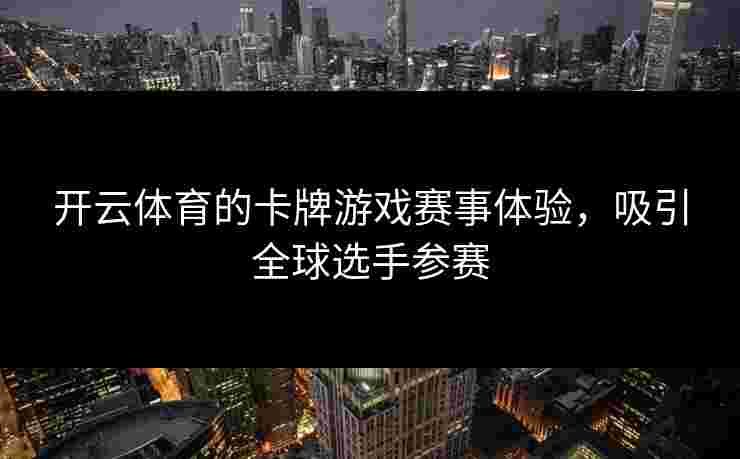 开云体育的卡牌游戏赛事体验，吸引全球选手参赛