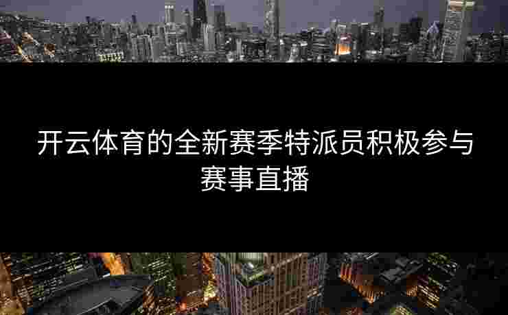 开云体育的全新赛季特派员积极参与赛事直播