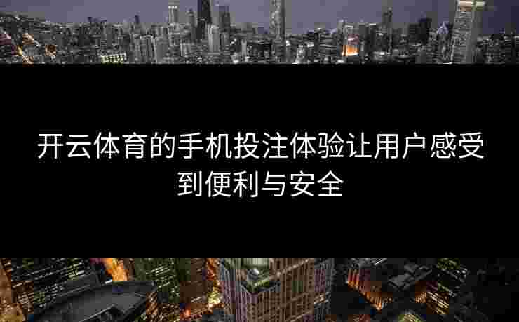 开云体育的手机投注体验让用户感受到便利与安全