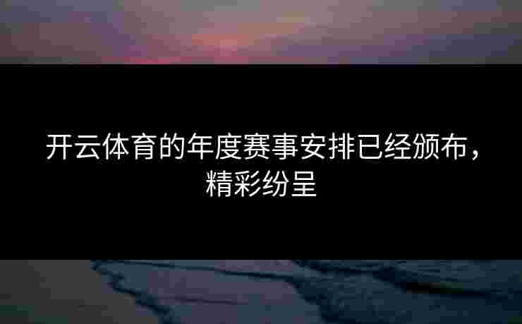 开云体育的年度赛事安排已经颁布，精彩纷呈