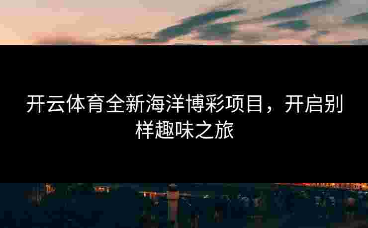 开云体育全新海洋博彩项目，开启别样趣味之旅