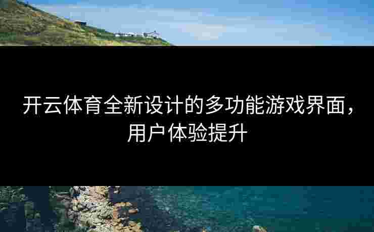 开云体育全新设计的多功能游戏界面，用户体验提升