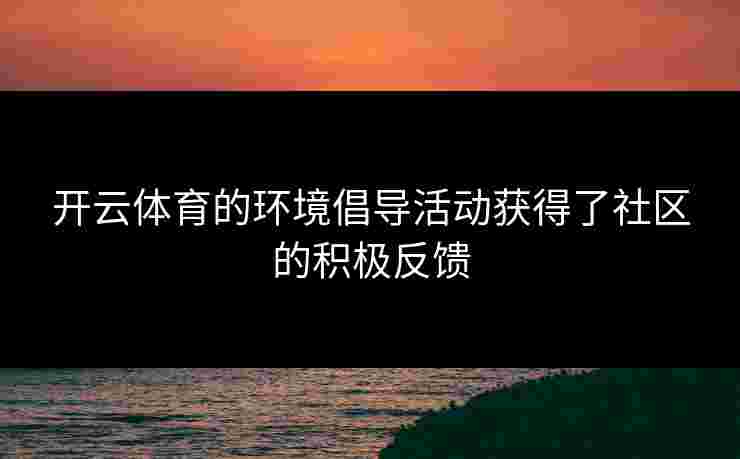 开云体育的环境倡导活动获得了社区的积极反馈
