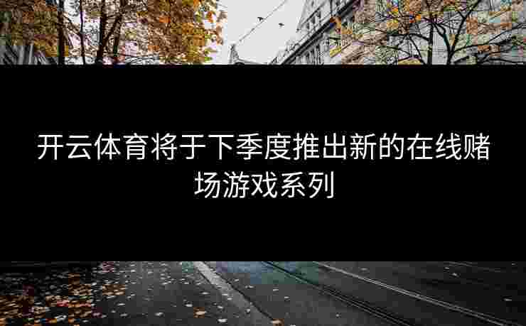 开云体育将于下季度推出新的在线赌场游戏系列