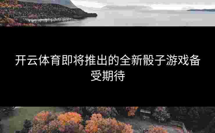 开云体育即将推出的全新骰子游戏备受期待