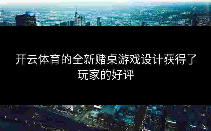开云体育的全新赌桌游戏设计获得了玩家的好评