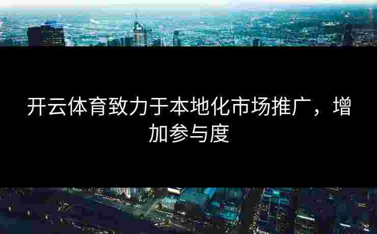 开云体育致力于本地化市场推广,增加参与度 开云体育致力于本地化市场推广,增加参与度