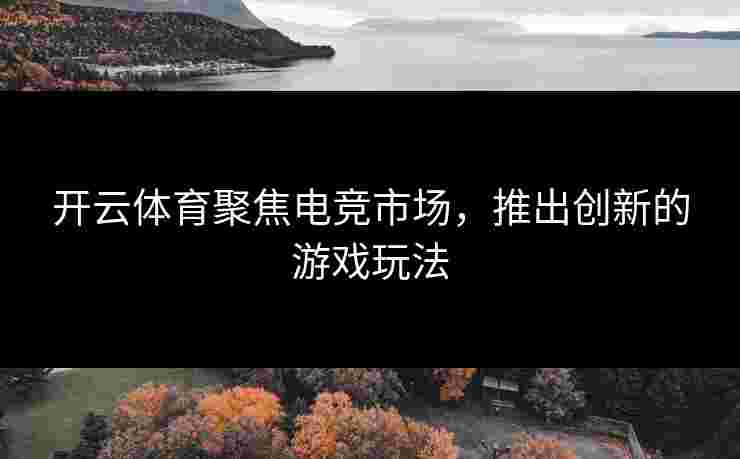 开云体育聚焦电竞市场，推出创新的游戏玩法