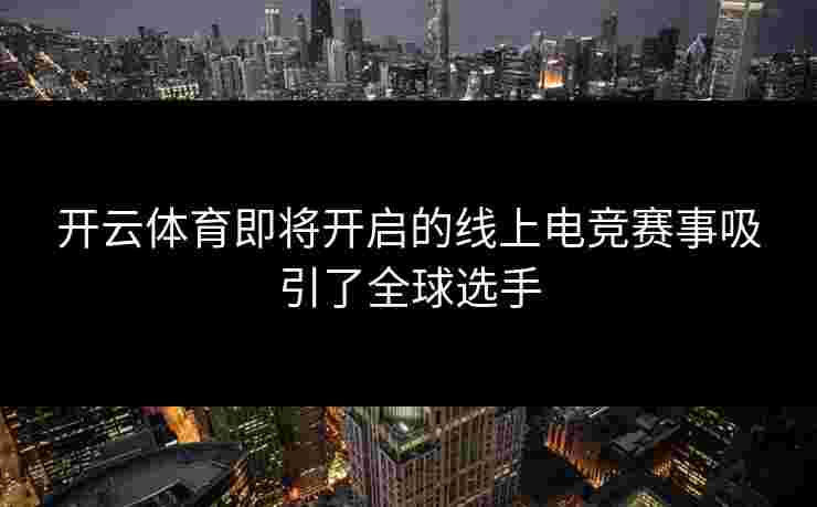 开云体育即将开启的线上电竞赛事吸引了全球选手
