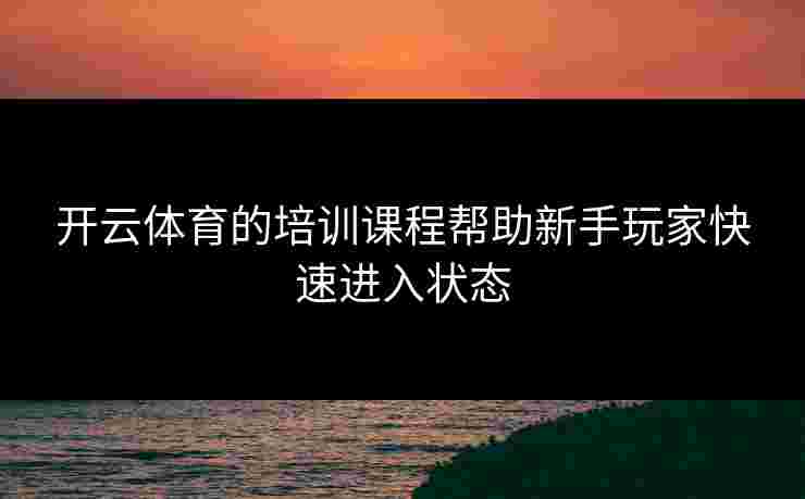 开云体育的培训课程帮助新手玩家快速进入状态