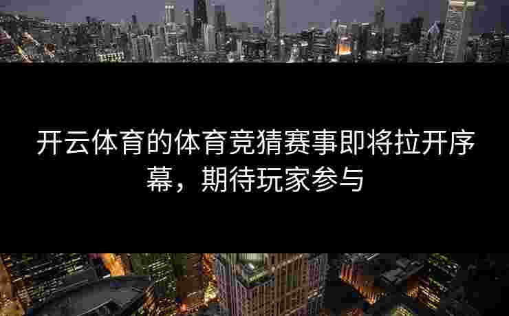 开云体育的体育竞猜赛事即将拉开序幕，期待玩家参与