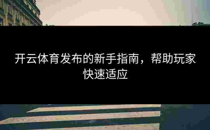 开云体育发布的新手指南，帮助玩家快速适应