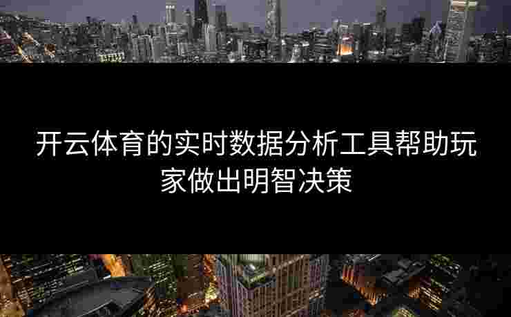开云体育的实时数据分析工具帮助玩家做出明智决策