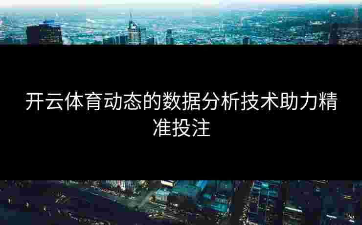 开云体育动态的数据分析技术助力精准投注