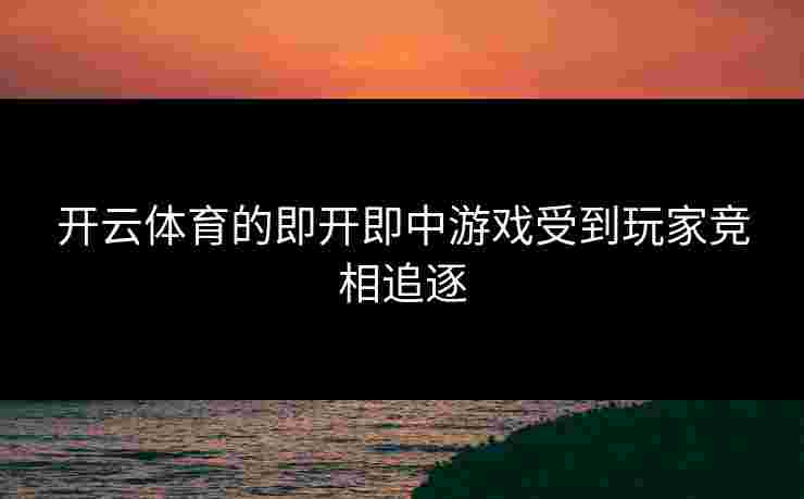 开云体育的即开即中游戏受到玩家竞相追逐