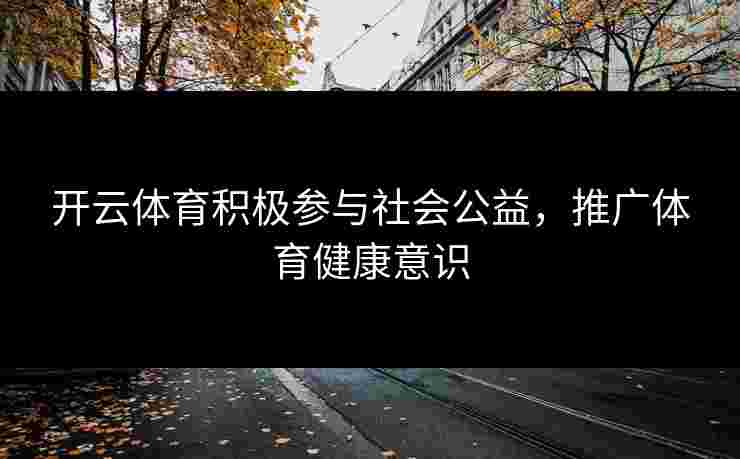 开云体育积极参与社会公益，推广体育健康意识