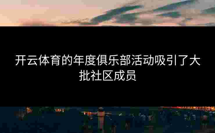 开云体育的年度俱乐部活动吸引了大批社区成员