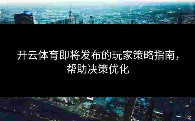 开云体育即将发布的玩家策略指南，帮助决策优化
