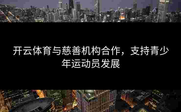 开云体育与慈善机构合作，支持青少年运动员发展