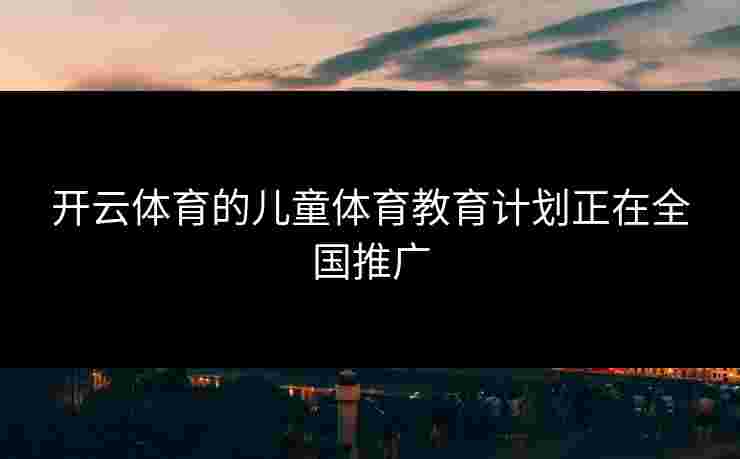 开云体育的儿童体育教育计划正在全国推广